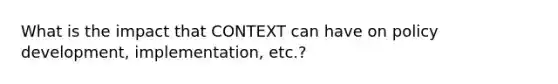 What is the impact that CONTEXT can have on policy development, implementation, etc.?