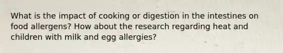 What is the impact of cooking or digestion in the intestines on food allergens? How about the research regarding heat and children with milk and egg allergies?