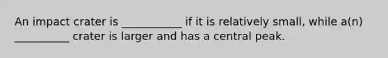 An impact crater is ___________ if it is relatively small, while a(n) __________ crater is larger and has a central peak.