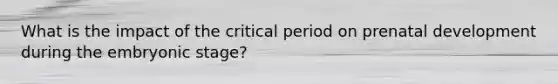 What is the impact of the critical period on prenatal development during the embryonic stage?