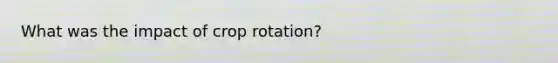 What was the impact of crop rotation?