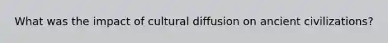 What was the impact of cultural diffusion on ancient civilizations?