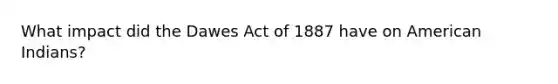 What impact did the Dawes Act of 1887 have on American Indians?