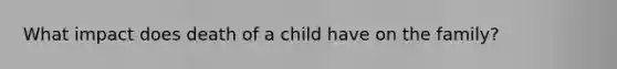 What impact does death of a child have on the family?