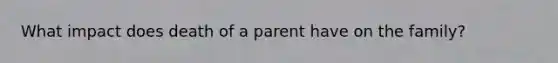 What impact does death of a parent have on the family?