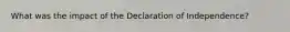 What was the impact of the Declaration of Independence?