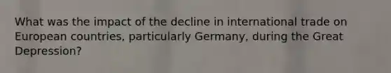 What was the impact of the decline in international trade on European countries, particularly Germany, during the Great Depression?