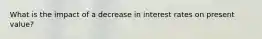 What is the impact of a decrease in interest rates on present value?