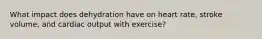 What impact does dehydration have on heart rate, stroke volume, and cardiac output with exercise?