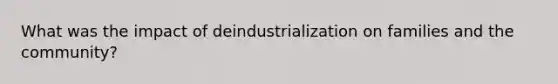 What was the impact of deindustrialization on families and the community?