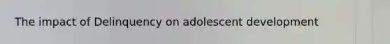 The impact of Delinquency on adolescent development