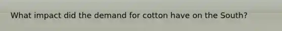 What impact did the demand for cotton have on the South?