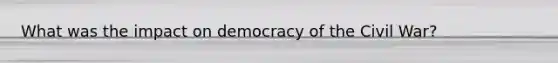 What was the impact on democracy of the Civil War?