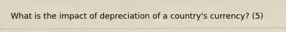 What is the impact of depreciation of a country's currency? (5)