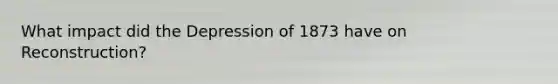 What impact did the Depression of 1873 have on Reconstruction?