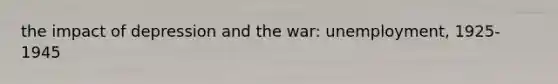 the impact of depression and the war: unemployment, 1925-1945