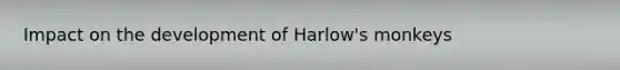 Impact on the development of Harlow's monkeys