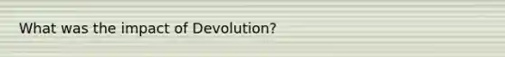 What was the impact of Devolution?