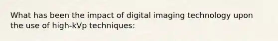 What has been the impact of digital imaging technology upon the use of high-kVp techniques: