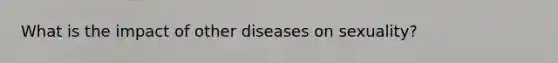 What is the impact of other diseases on sexuality?