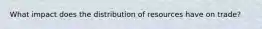 What impact does the distribution of resources have on trade?