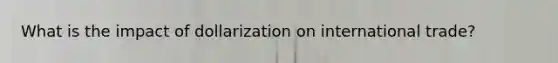 What is the impact of dollarization on international trade?