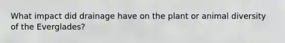 What impact did drainage have on the plant or animal diversity of the Everglades?