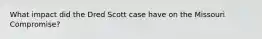 What impact did the Dred Scott case have on the Missouri Compromise?