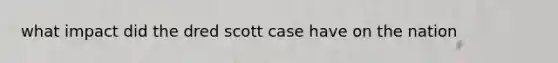 what impact did the dred scott case have on the nation