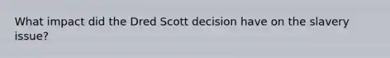 What impact did the Dred Scott decision have on the slavery issue?