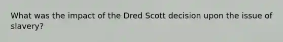 What was the impact of the Dred Scott decision upon the issue of slavery?