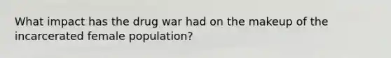 What impact has the drug war had on the makeup of the incarcerated female population?