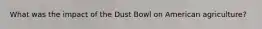 What was the impact of the Dust Bowl on American agriculture?