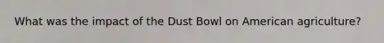 What was the impact of the Dust Bowl on American agriculture?