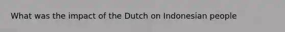 What was the impact of the Dutch on Indonesian people