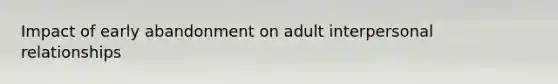 Impact of early abandonment on adult interpersonal relationships