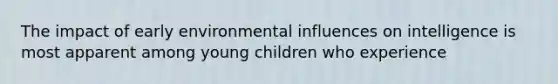 The impact of early environmental influences on intelligence is most apparent among young children who experience