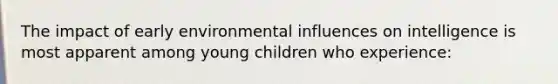 The impact of early environmental influences on intelligence is most apparent among young children who experience: