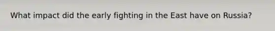 What impact did the early fighting in the East have on Russia?