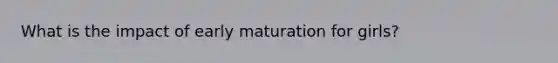 What is the impact of early maturation for girls?