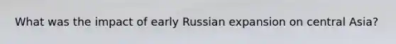 What was the impact of early Russian expansion on central Asia?