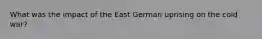 What was the impact of the East German uprising on the cold war?