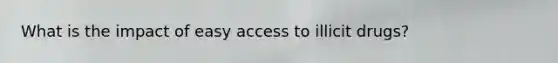 What is the impact of easy access to illicit drugs?