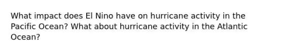 What impact does El Nino have on hurricane activity in the Pacific Ocean? What about hurricane activity in the Atlantic Ocean?