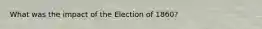 What was the impact of the Election of 1860?