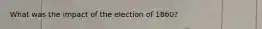 What was the impact of the election of 1860?