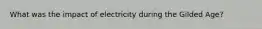 What was the impact of electricity during the Gilded Age?