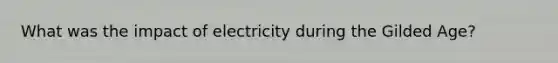 What was the impact of electricity during the Gilded Age?