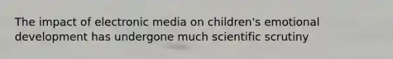 The impact of electronic media on children's emotional development has undergone much scientific scrutiny