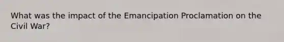 What was the impact of the Emancipation Proclamation on the Civil War?